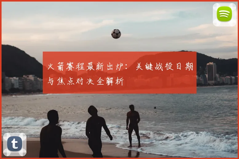 火箭赛程最新出炉：关键战役日期与焦点对决全解析