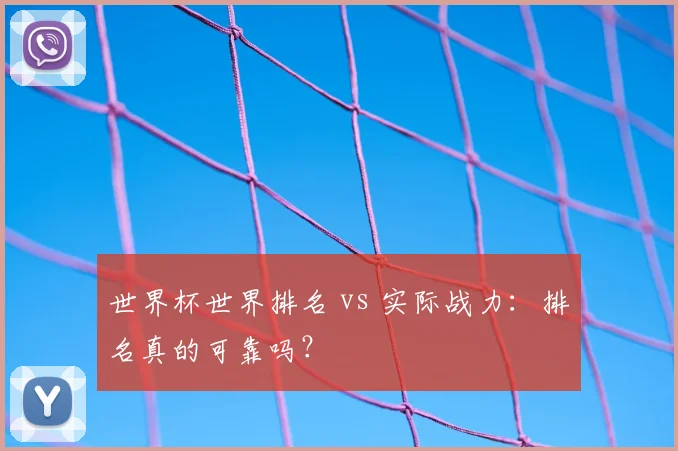 世界杯世界排名 vs 实际战力：排名真的可靠吗？