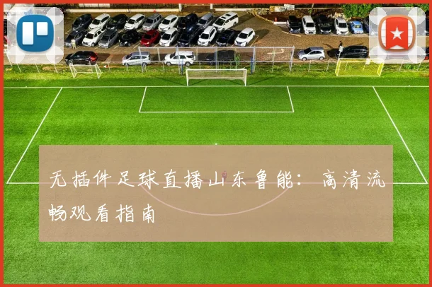 无插件足球直播山东鲁能：高清流畅观看指南