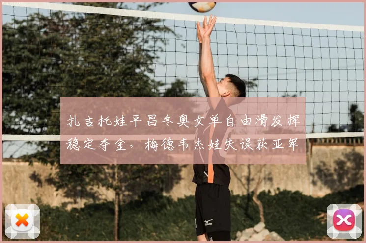 扎吉托娃平昌冬奥女单自由滑发挥稳定夺金，梅德韦杰娃失误获亚军