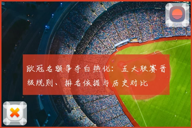 欧冠名额争夺白热化：五大联赛晋级规则、排名依据与历史对比