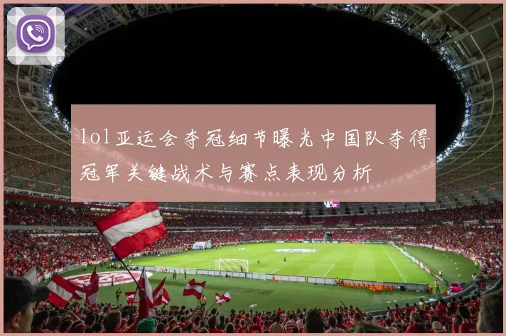 lol亚运会夺冠细节曝光中国队夺得冠军关键战术与赛点表现分析