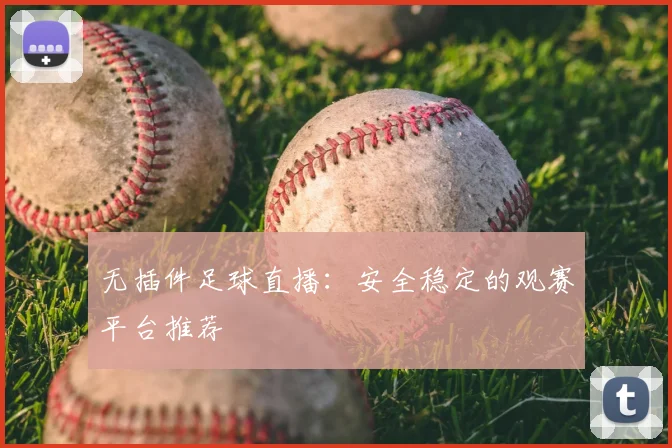 无插件足球直播：安全稳定的观赛平台推荐