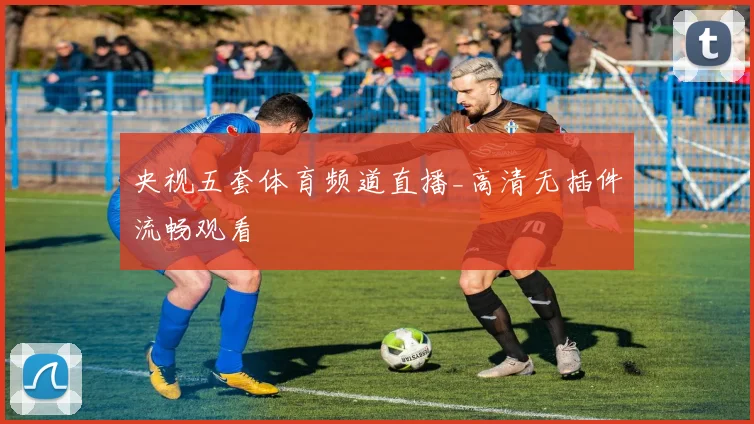 央视五套体育频道直播_高清无插件流畅观看