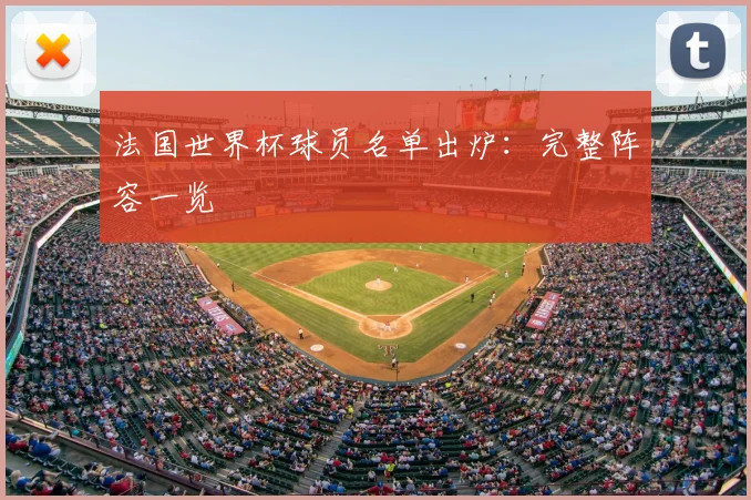 法国世界杯球员名单出炉：完整阵容一览