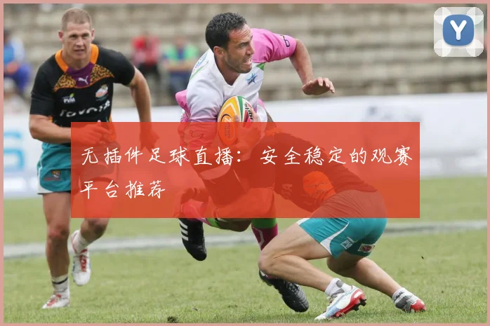 无插件足球直播：安全稳定的观赛平台推荐