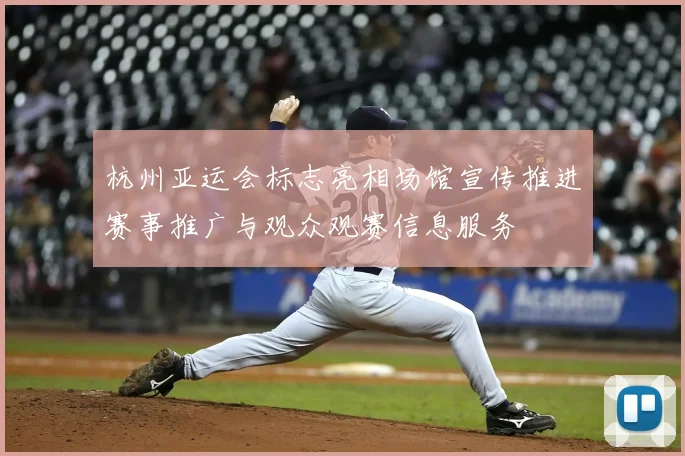 杭州亚运会标志亮相场馆宣传推进赛事推广与观众观赛信息服务