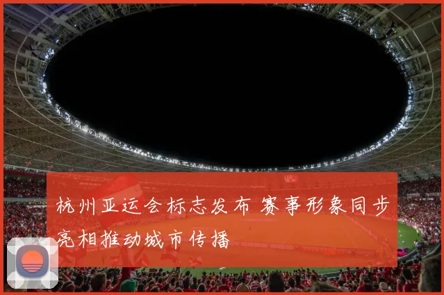 杭州亚运会标志发布 赛事形象同步亮相推动城市传播