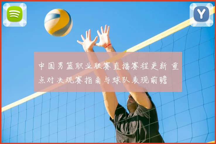 中国男篮职业联赛直播赛程更新 重点对决观赛指南与球队表现前瞻