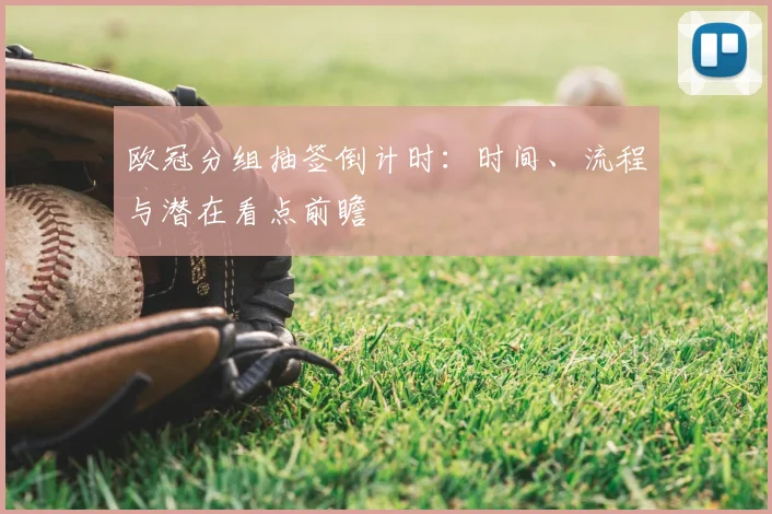 欧冠分组抽签倒计时：时间、流程与潜在看点前瞻