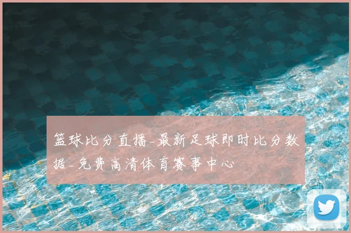 篮球比分直播_最新足球即时比分数据_免费高清体育赛事中心
