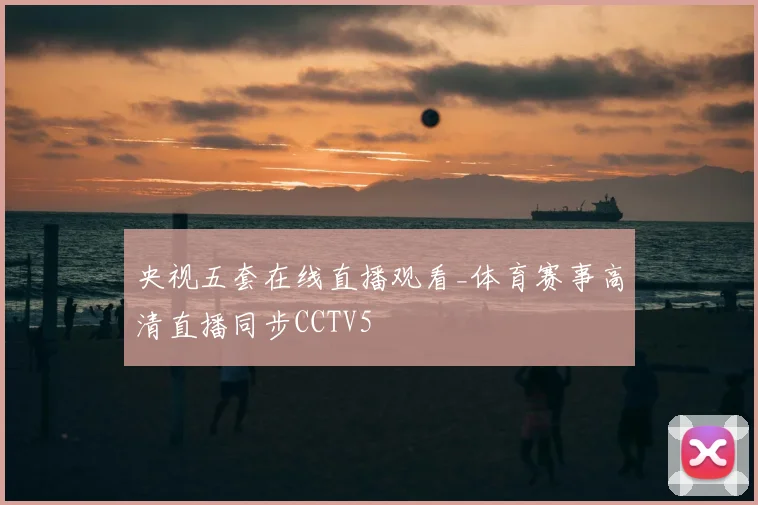 央视五套在线直播观看_体育赛事高清直播同步CCTV5