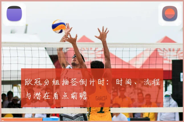 欧冠分组抽签倒计时：时间、流程与潜在看点前瞻