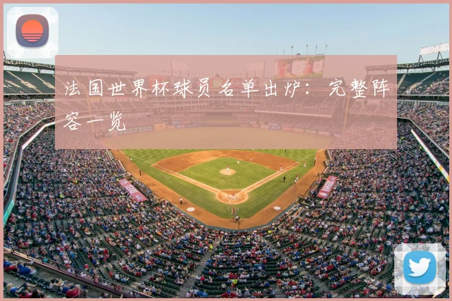 法国世界杯球员名单出炉：完整阵容一览