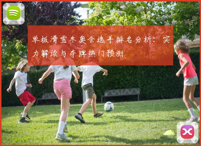 单板滑雪冬奥会选手排名分析：实力解读与夺牌热门预测