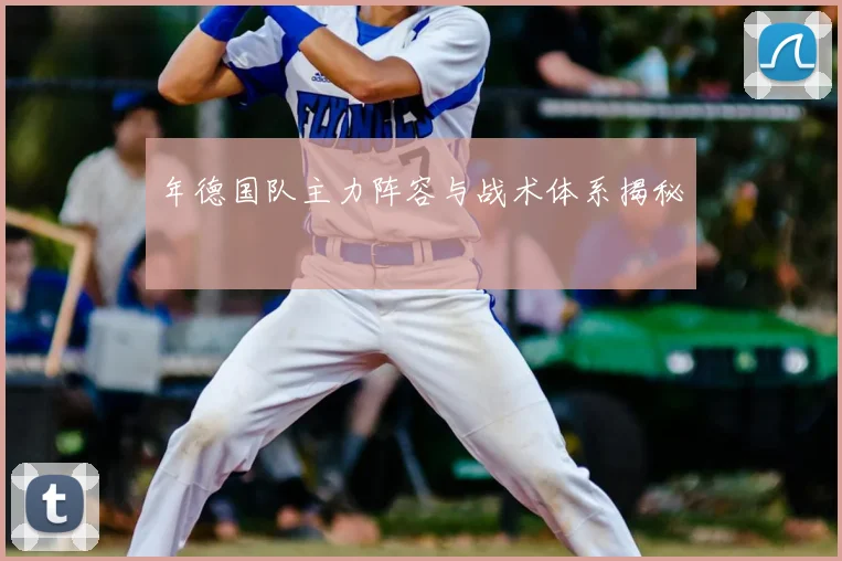 年德国队主力阵容与战术体系揭秘