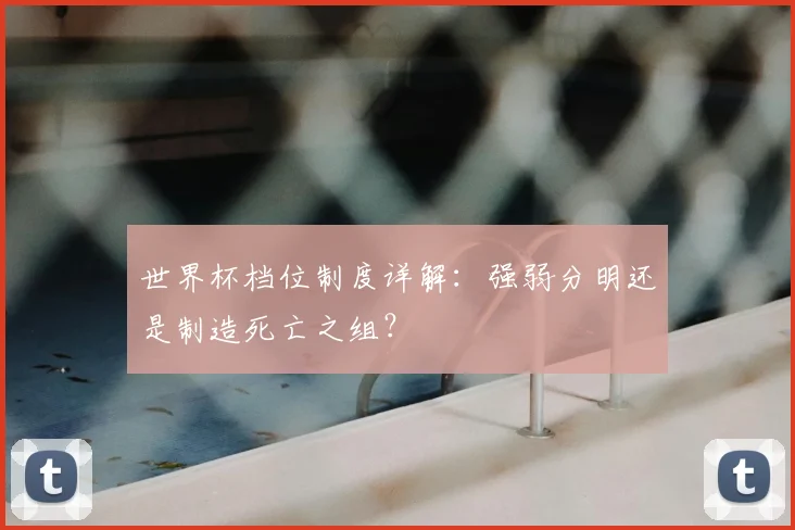世界杯档位制度详解:强弱分明还是制造死亡之组?