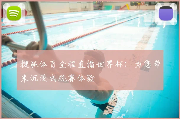 搜狐体育全程直播世界杯：为您带来沉浸式观赛体验
