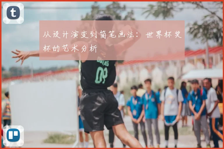 从设计演变到简笔画法：世界杯奖杯的艺术分析