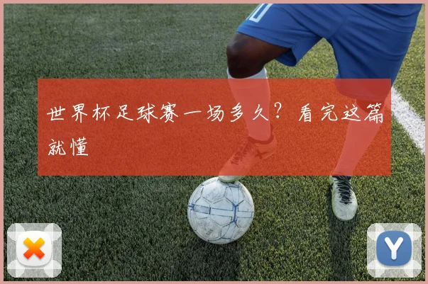 世界杯足球赛一场多久？看完这篇就懂