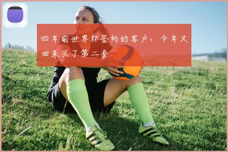 四年前世界杯签约的客户，今年又回来买了第二套