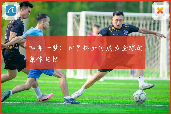 四年一梦：世界杯如何成为全球的集体记忆