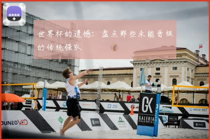 世界杯的遗憾:盘点那些未能晋级的传统强队