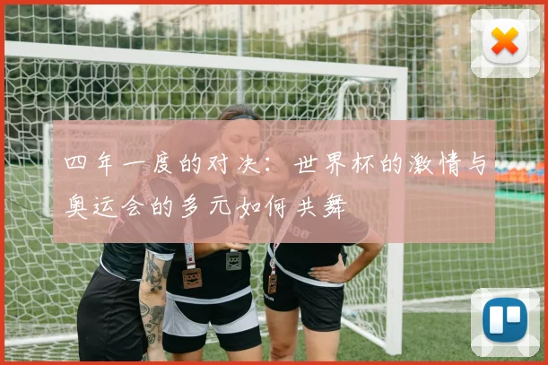 四年一度的对决：世界杯的激情与奥运会的多元如何共舞