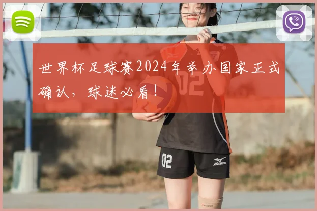 世界杯足球赛2024年举办国家正式确认，球迷必看！